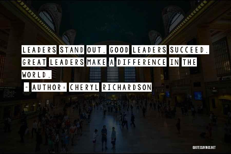 Cheryl Richardson Quotes: Leaders Stand Out. Good Leaders Succeed. Great Leaders Make A Difference In The World.