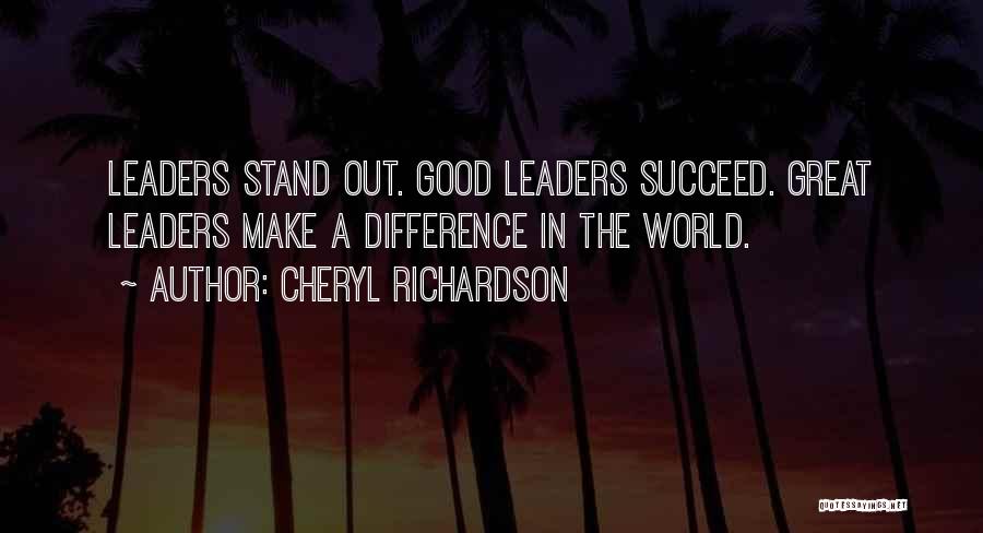 Cheryl Richardson Quotes: Leaders Stand Out. Good Leaders Succeed. Great Leaders Make A Difference In The World.