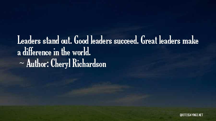 Cheryl Richardson Quotes: Leaders Stand Out. Good Leaders Succeed. Great Leaders Make A Difference In The World.