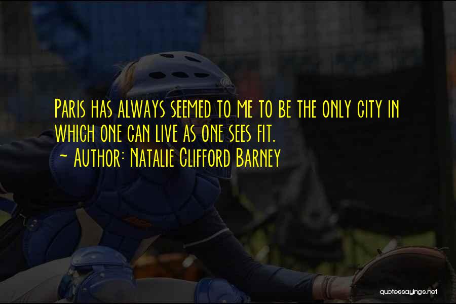 Natalie Clifford Barney Quotes: Paris Has Always Seemed To Me To Be The Only City In Which One Can Live As One Sees Fit.