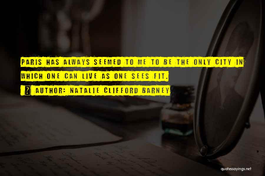 Natalie Clifford Barney Quotes: Paris Has Always Seemed To Me To Be The Only City In Which One Can Live As One Sees Fit.