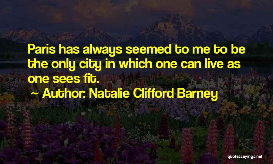 Natalie Clifford Barney Quotes: Paris Has Always Seemed To Me To Be The Only City In Which One Can Live As One Sees Fit.