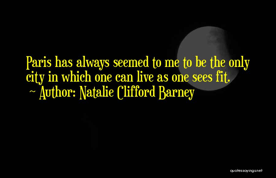 Natalie Clifford Barney Quotes: Paris Has Always Seemed To Me To Be The Only City In Which One Can Live As One Sees Fit.