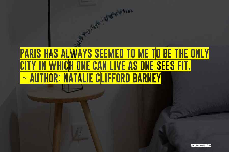 Natalie Clifford Barney Quotes: Paris Has Always Seemed To Me To Be The Only City In Which One Can Live As One Sees Fit.