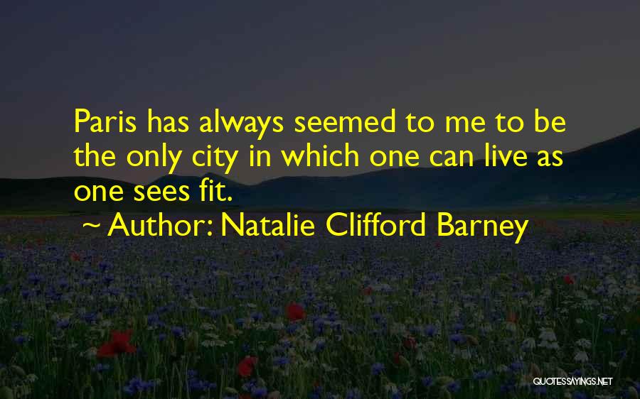 Natalie Clifford Barney Quotes: Paris Has Always Seemed To Me To Be The Only City In Which One Can Live As One Sees Fit.