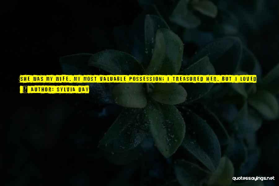 Sylvia Day Quotes: She Was My Wife. My Most Valuable Possession; I Treasured Her. But I Loved Her Slutty And Dirty, Too. A