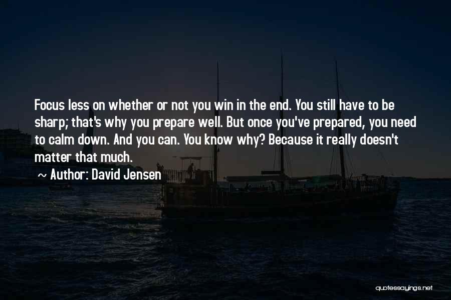 David Jensen Quotes: Focus Less On Whether Or Not You Win In The End. You Still Have To Be Sharp; That's Why You