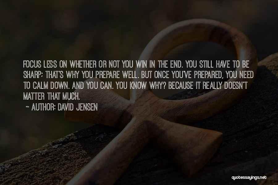 David Jensen Quotes: Focus Less On Whether Or Not You Win In The End. You Still Have To Be Sharp; That's Why You