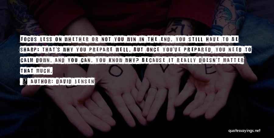 David Jensen Quotes: Focus Less On Whether Or Not You Win In The End. You Still Have To Be Sharp; That's Why You