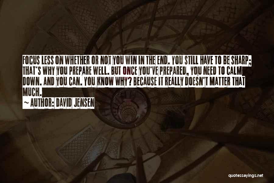 David Jensen Quotes: Focus Less On Whether Or Not You Win In The End. You Still Have To Be Sharp; That's Why You