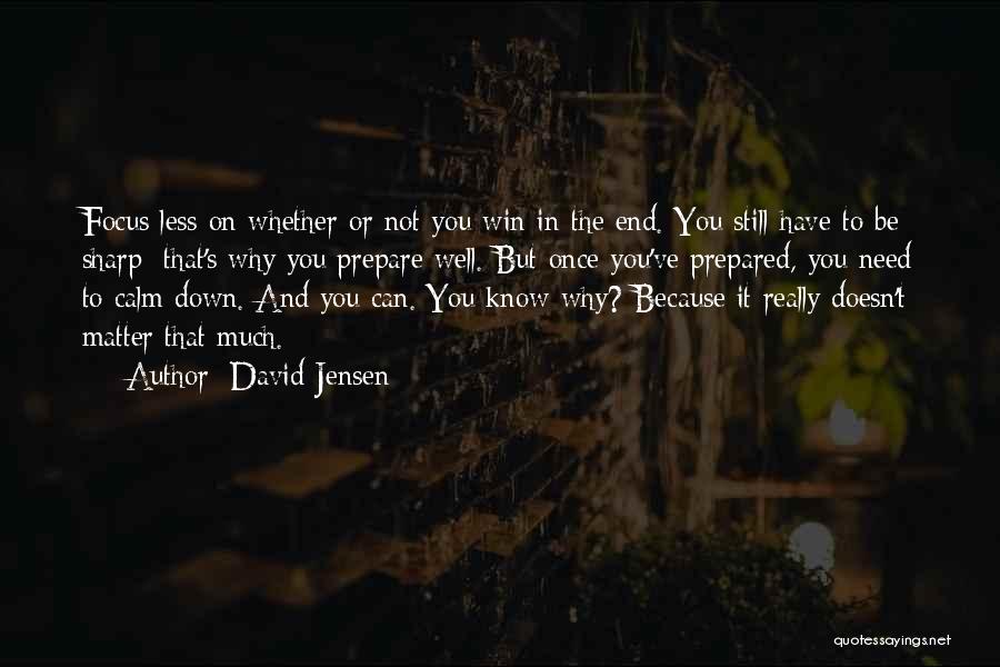 David Jensen Quotes: Focus Less On Whether Or Not You Win In The End. You Still Have To Be Sharp; That's Why You