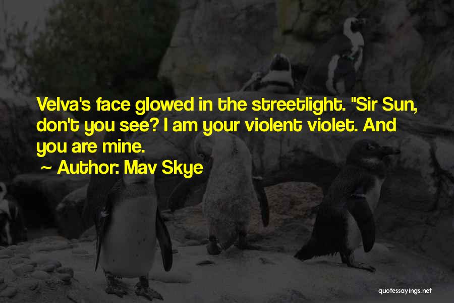 Mav Skye Quotes: Velva's Face Glowed In The Streetlight. Sir Sun, Don't You See? I Am Your Violent Violet. And You Are Mine.