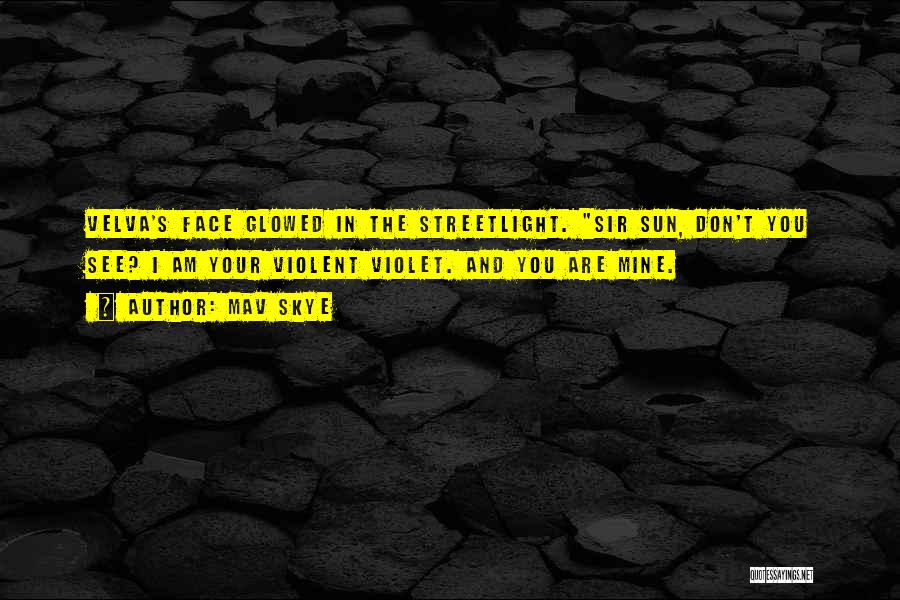 Mav Skye Quotes: Velva's Face Glowed In The Streetlight. Sir Sun, Don't You See? I Am Your Violent Violet. And You Are Mine.