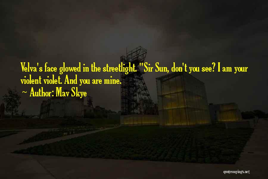 Mav Skye Quotes: Velva's Face Glowed In The Streetlight. Sir Sun, Don't You See? I Am Your Violent Violet. And You Are Mine.