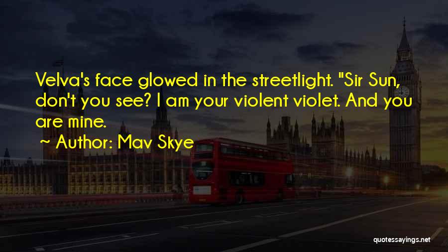 Mav Skye Quotes: Velva's Face Glowed In The Streetlight. Sir Sun, Don't You See? I Am Your Violent Violet. And You Are Mine.
