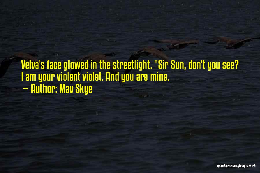 Mav Skye Quotes: Velva's Face Glowed In The Streetlight. Sir Sun, Don't You See? I Am Your Violent Violet. And You Are Mine.