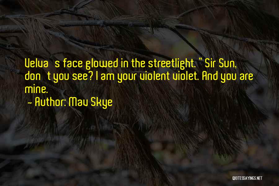 Mav Skye Quotes: Velva's Face Glowed In The Streetlight. Sir Sun, Don't You See? I Am Your Violent Violet. And You Are Mine.