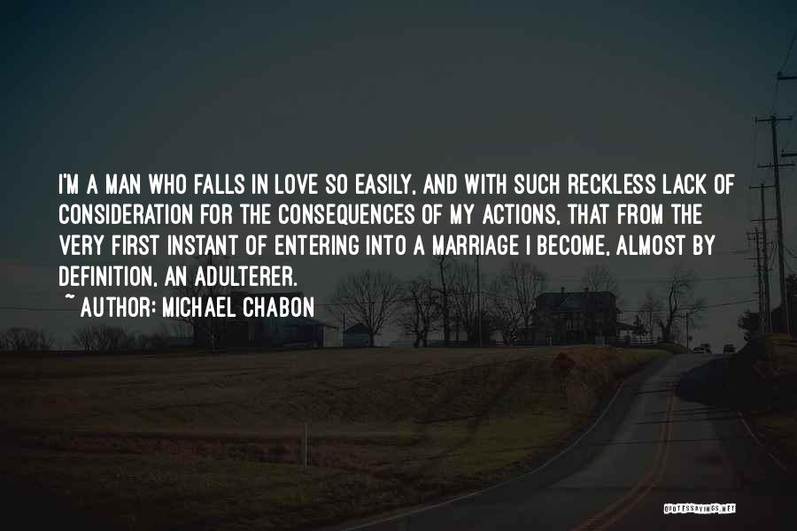 Michael Chabon Quotes: I'm A Man Who Falls In Love So Easily, And With Such Reckless Lack Of Consideration For The Consequences Of