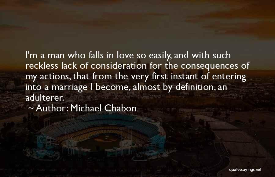 Michael Chabon Quotes: I'm A Man Who Falls In Love So Easily, And With Such Reckless Lack Of Consideration For The Consequences Of