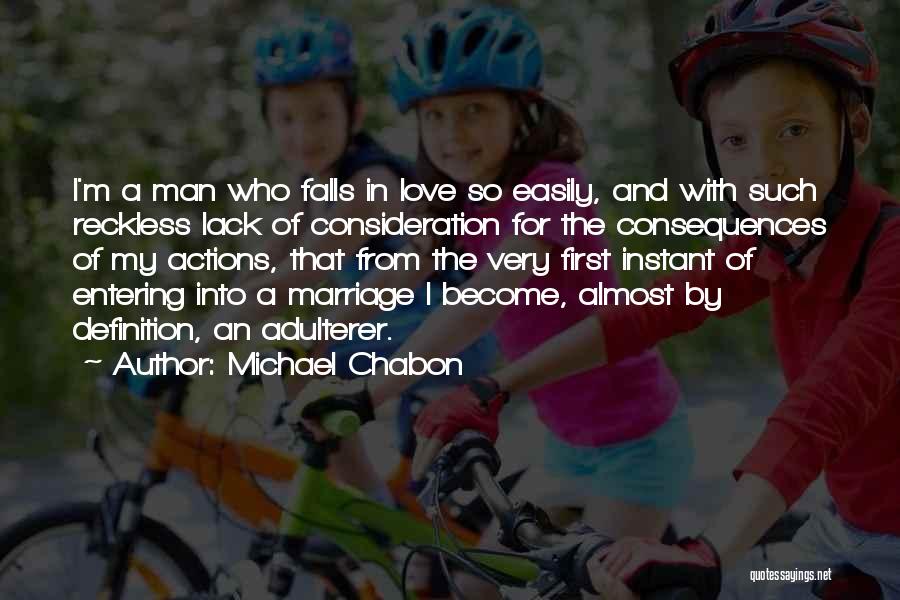Michael Chabon Quotes: I'm A Man Who Falls In Love So Easily, And With Such Reckless Lack Of Consideration For The Consequences Of