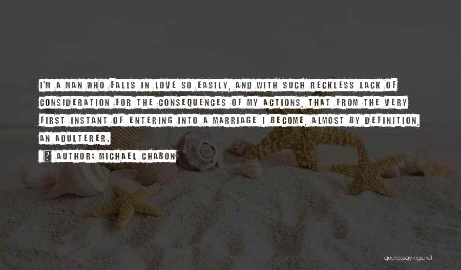 Michael Chabon Quotes: I'm A Man Who Falls In Love So Easily, And With Such Reckless Lack Of Consideration For The Consequences Of