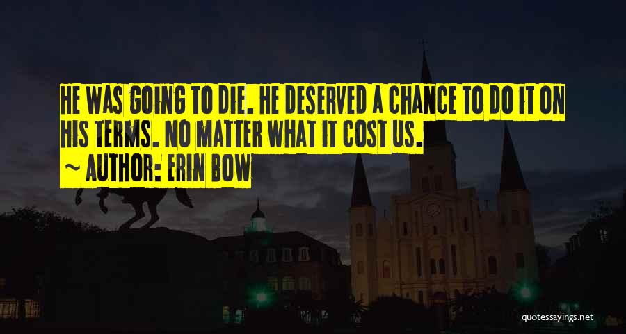 Erin Bow Quotes: He Was Going To Die. He Deserved A Chance To Do It On His Terms. No Matter What It Cost