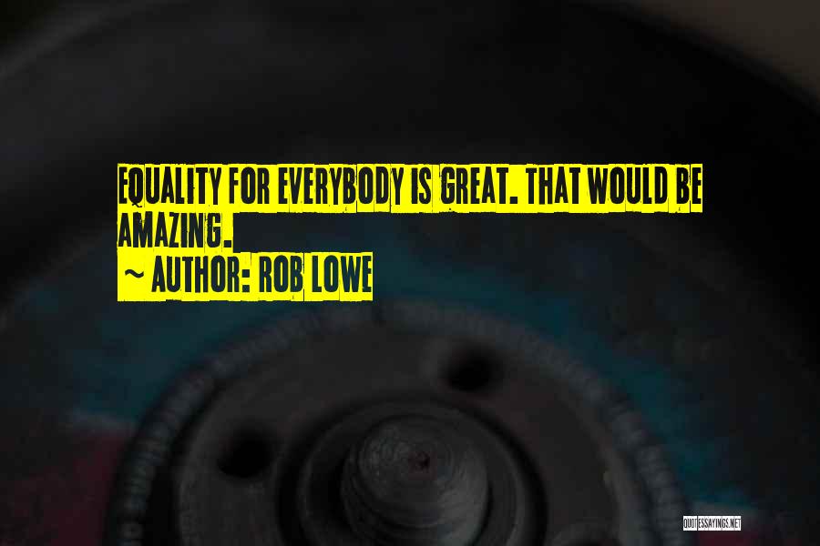 Rob Lowe Quotes: Equality For Everybody Is Great. That Would Be Amazing.