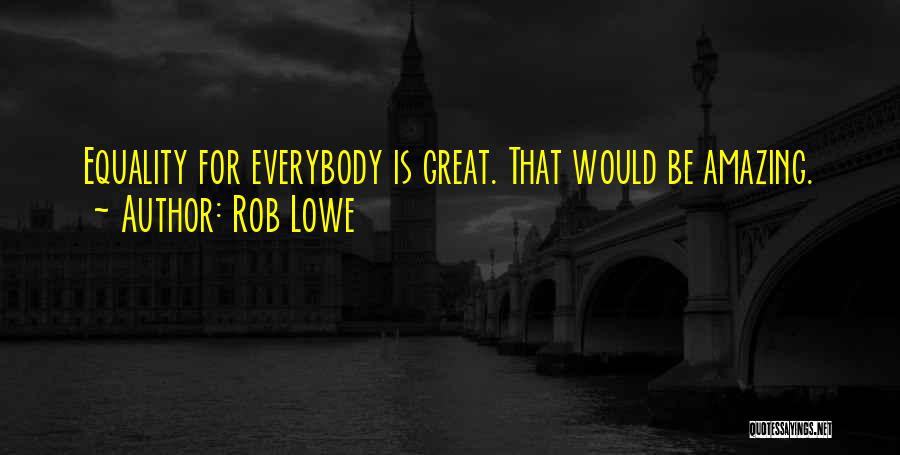 Rob Lowe Quotes: Equality For Everybody Is Great. That Would Be Amazing.