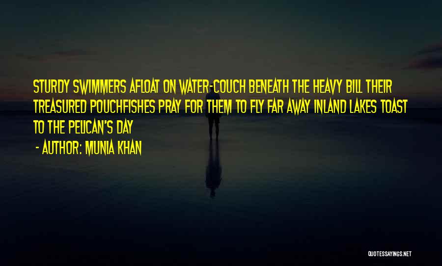 Munia Khan Quotes: Sturdy Swimmers Afloat On Water-couch Beneath The Heavy Bill Their Treasured Pouchfishes Pray For Them To Fly Far Away Inland