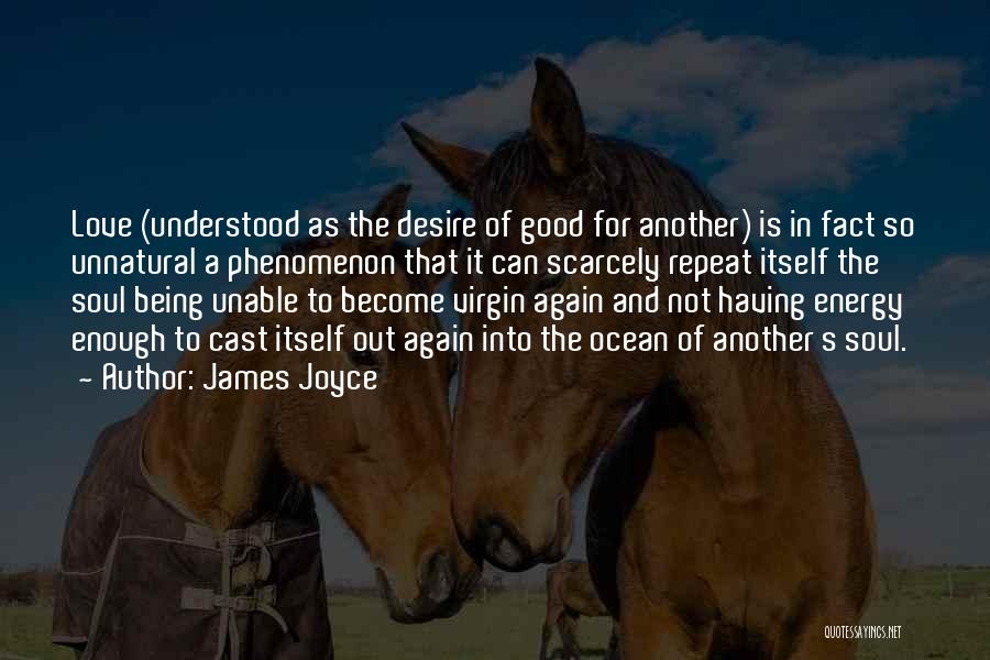 James Joyce Quotes: Love (understood As The Desire Of Good For Another) Is In Fact So Unnatural A Phenomenon That It Can Scarcely