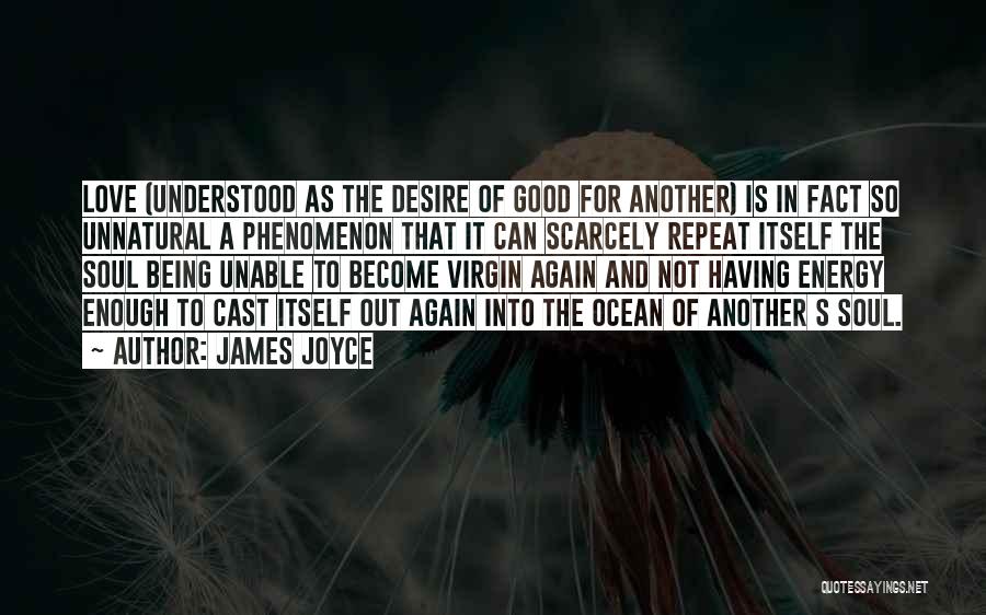 James Joyce Quotes: Love (understood As The Desire Of Good For Another) Is In Fact So Unnatural A Phenomenon That It Can Scarcely