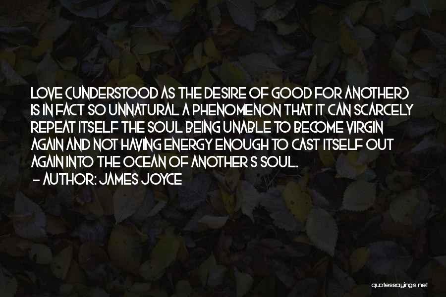 James Joyce Quotes: Love (understood As The Desire Of Good For Another) Is In Fact So Unnatural A Phenomenon That It Can Scarcely