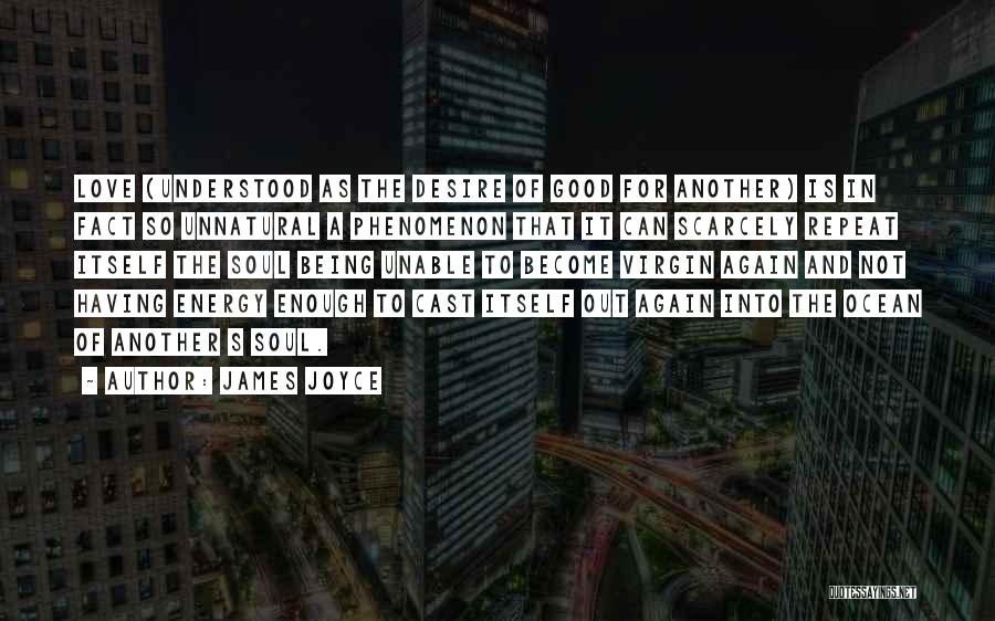 James Joyce Quotes: Love (understood As The Desire Of Good For Another) Is In Fact So Unnatural A Phenomenon That It Can Scarcely