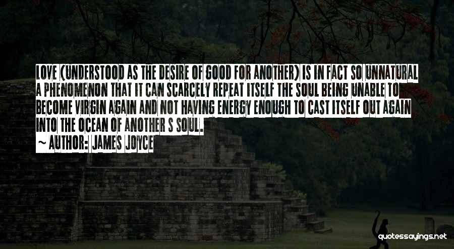 James Joyce Quotes: Love (understood As The Desire Of Good For Another) Is In Fact So Unnatural A Phenomenon That It Can Scarcely