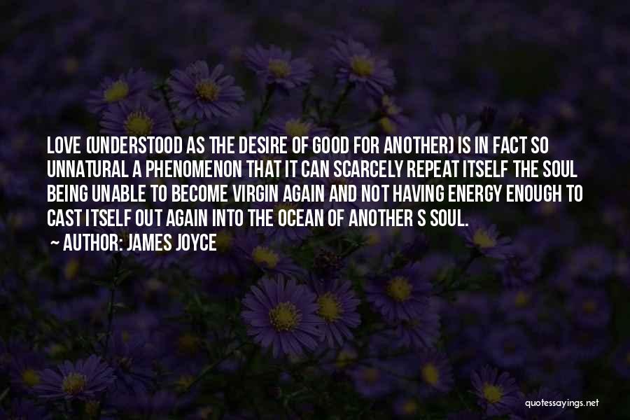 James Joyce Quotes: Love (understood As The Desire Of Good For Another) Is In Fact So Unnatural A Phenomenon That It Can Scarcely