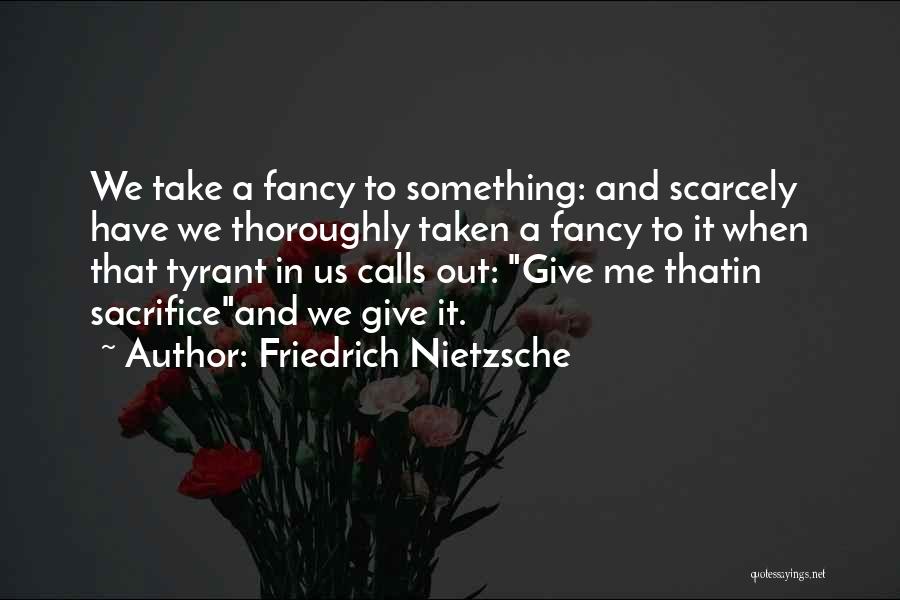 Friedrich Nietzsche Quotes: We Take A Fancy To Something: And Scarcely Have We Thoroughly Taken A Fancy To It When That Tyrant In