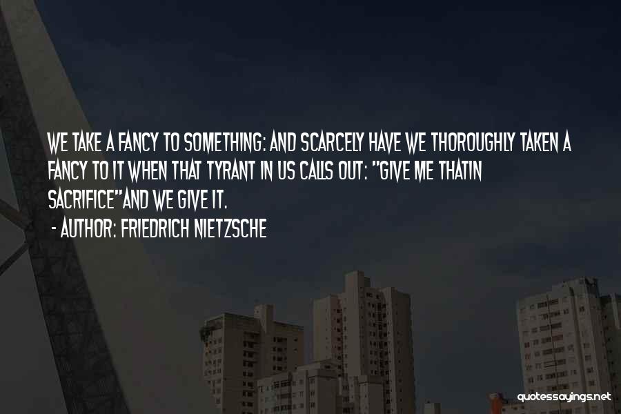 Friedrich Nietzsche Quotes: We Take A Fancy To Something: And Scarcely Have We Thoroughly Taken A Fancy To It When That Tyrant In