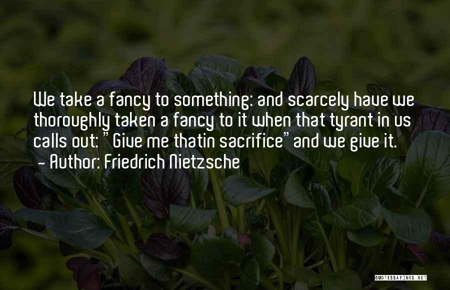 Friedrich Nietzsche Quotes: We Take A Fancy To Something: And Scarcely Have We Thoroughly Taken A Fancy To It When That Tyrant In