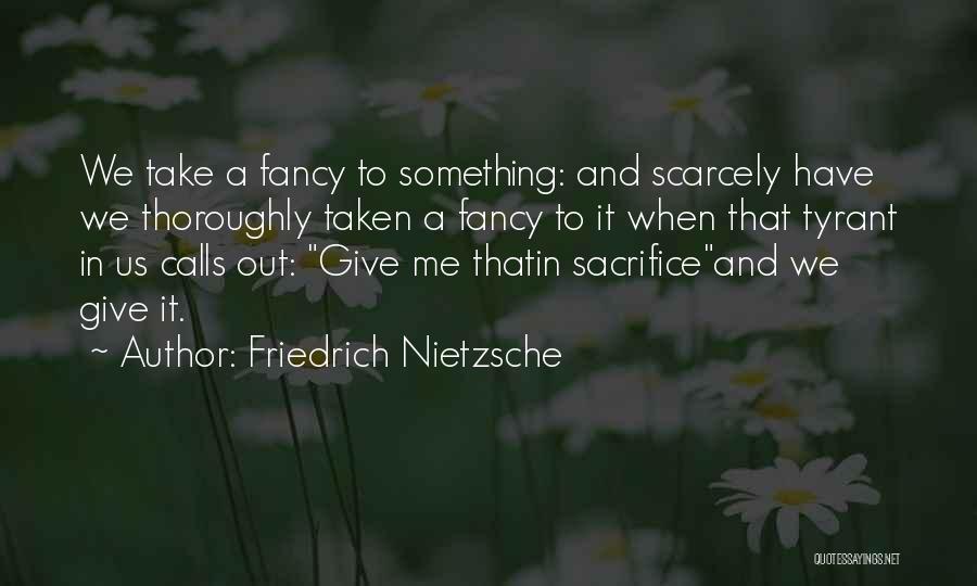 Friedrich Nietzsche Quotes: We Take A Fancy To Something: And Scarcely Have We Thoroughly Taken A Fancy To It When That Tyrant In