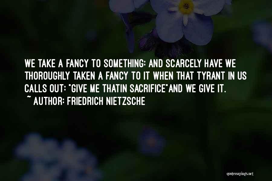 Friedrich Nietzsche Quotes: We Take A Fancy To Something: And Scarcely Have We Thoroughly Taken A Fancy To It When That Tyrant In