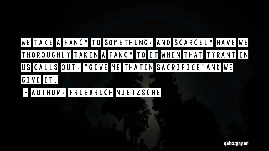 Friedrich Nietzsche Quotes: We Take A Fancy To Something: And Scarcely Have We Thoroughly Taken A Fancy To It When That Tyrant In