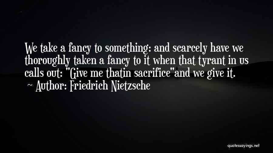 Friedrich Nietzsche Quotes: We Take A Fancy To Something: And Scarcely Have We Thoroughly Taken A Fancy To It When That Tyrant In