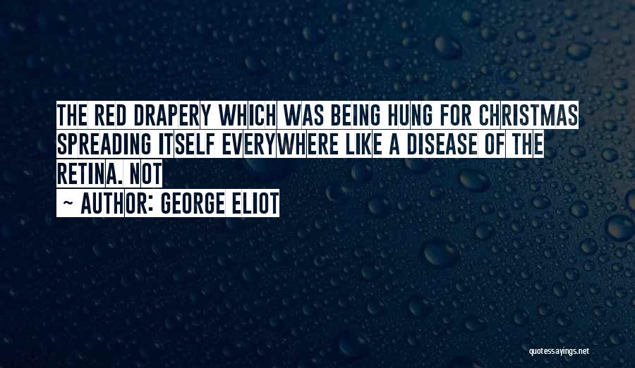 George Eliot Quotes: The Red Drapery Which Was Being Hung For Christmas Spreading Itself Everywhere Like A Disease Of The Retina. Not