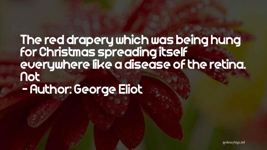 George Eliot Quotes: The Red Drapery Which Was Being Hung For Christmas Spreading Itself Everywhere Like A Disease Of The Retina. Not
