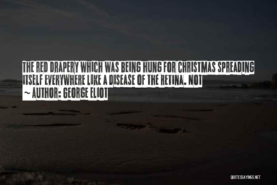 George Eliot Quotes: The Red Drapery Which Was Being Hung For Christmas Spreading Itself Everywhere Like A Disease Of The Retina. Not