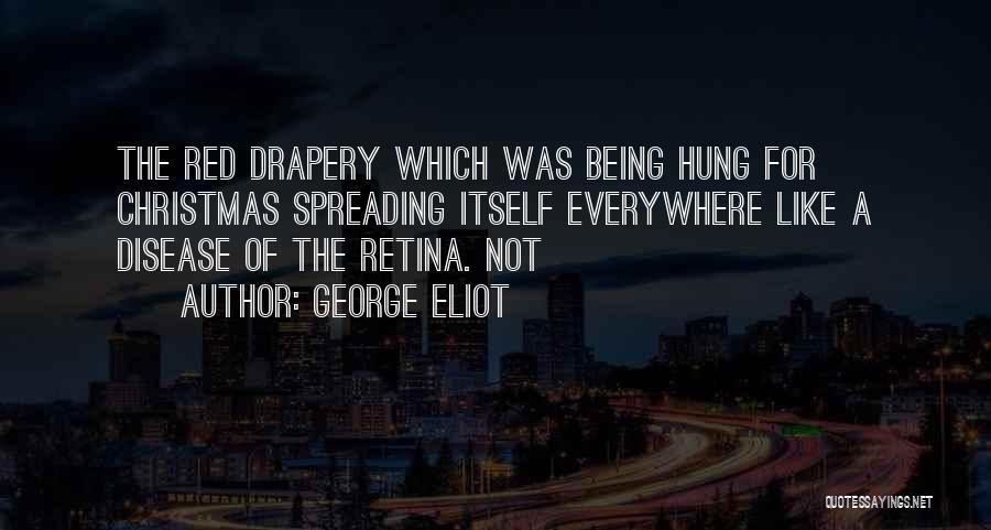 George Eliot Quotes: The Red Drapery Which Was Being Hung For Christmas Spreading Itself Everywhere Like A Disease Of The Retina. Not