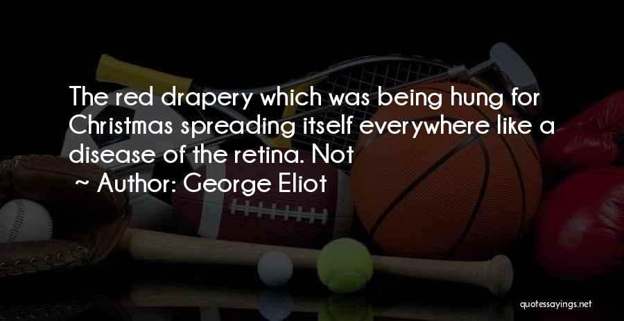 George Eliot Quotes: The Red Drapery Which Was Being Hung For Christmas Spreading Itself Everywhere Like A Disease Of The Retina. Not