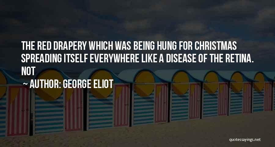 George Eliot Quotes: The Red Drapery Which Was Being Hung For Christmas Spreading Itself Everywhere Like A Disease Of The Retina. Not