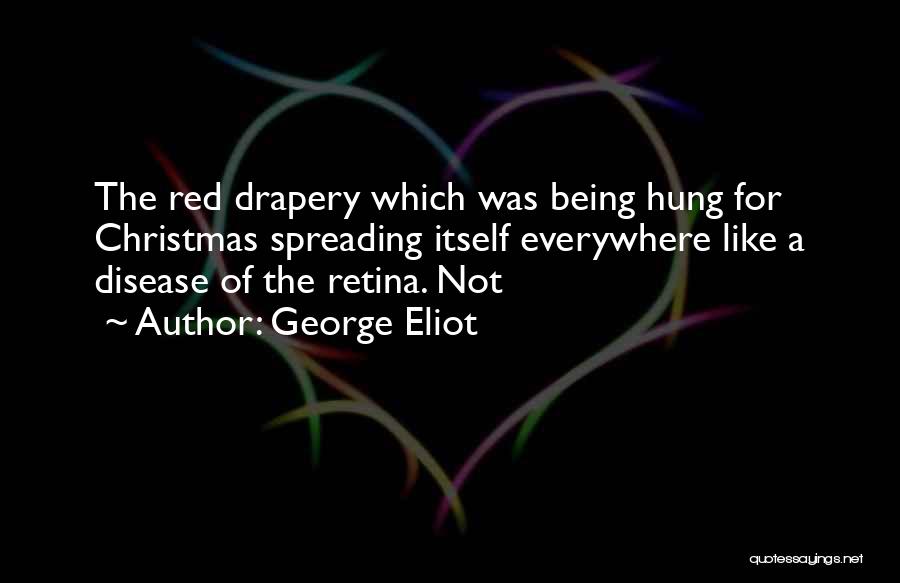 George Eliot Quotes: The Red Drapery Which Was Being Hung For Christmas Spreading Itself Everywhere Like A Disease Of The Retina. Not