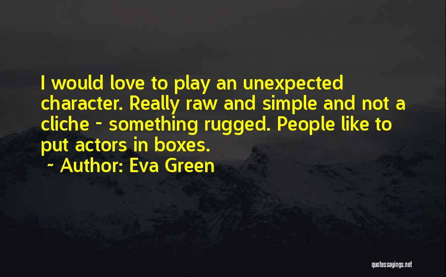 Eva Green Quotes: I Would Love To Play An Unexpected Character. Really Raw And Simple And Not A Cliche - Something Rugged. People